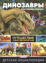 Динозавры – властелины планеты. Путешествие в доисторический мир. Детская энциклопедия