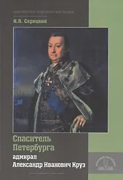 Спаситель Петербурга адмирал Александр Иванович Круз. 1731-1799. Хроника необычной судьбы