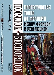 Порядок и беспорядок: Протестующая толпа во Франции между Фрондой и Революцией