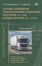 Основы управления транспортными средствами категорий  «С», «СЕ» и подкатегорий «С1», «С1Е». Специальный цикл. Учебник водителя транспортных средств категорий  «С», «СЕ» и подкатегорий «С1», «С1Е»