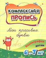 Комплексная пропись. Мои красивые буквы: каллиграфия детям. 6-7 лет.