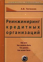 Реинжиниринг кредитных организаций: Как есть, как должно быть, что делать, как может быть. изд.3