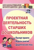 Проектная деятельность старших дошкольников. Паспорт проекта. Модели занятий. Дидактические игры. ФГОС ДО - 1