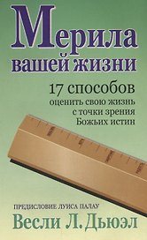 Мерила вашей жизни: 17 способов оценить свою жизнь с точки зрения Божьих истин