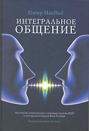 Интегральное общение. Мастерство коммуникации с помощью системы НЛП и интегральной модели Кена Уилбера
