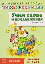 Домашняя логопедическая тетрадь. Учим слова и предложения. Речевые игры и упражнения для детей 6-7 лет. Тетрадь 1 