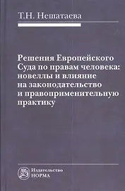 Решения Европейского Суда по правам человека: новеллы и влияние на законодательство и правоприменительную практику : монография