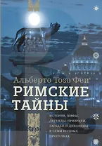 Римские тайны. История, мифы, легенды, призраки, загадки и диковины в семи ночных прогулках.