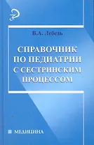 Справочник по педиатрии с сестринским процессом