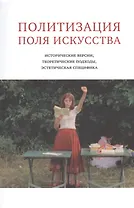 Политизация поля искусства:Исторические версии,теоретические подходы,эстетическая специфика