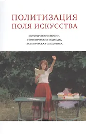 Политизация поля искусства:Исторические версии,теоретические подходы,эстетическая специфика