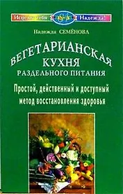 Вегетарианская кухня раздельного питания. Простой, действенный метод восстановления здоровья