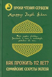 Уроки чтения сердцем. Как прожить 112 лет? Суфийские секреты успеха