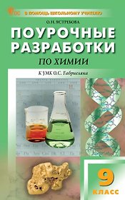 Поурочные разработки по химии. 9 класс. К УМК О.С. Габриеляна (М.: Просвещение). Пособие для учителя. Новое издание