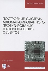 Построение системы автоматизированного проектирования технологических объектов. Учебное пособие для вузов