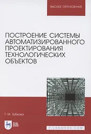 Построение системы автоматизированного проектирования технологических объектов. Учебное пособие для вузов