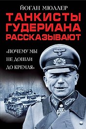 Танкисты Гудериана рассказывают. «Почему мы не дошли до Кремля»