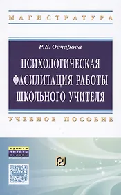 Психологическая фасилитация работы школьного учителя. Учебное пособие