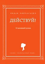 Действуй! 10 заповедей успеха