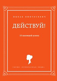 Действуй! 10 заповедей успеха
