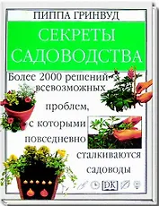 Секреты садоводства: Более 2000 решений всевозможных проблем, с которыми повседневно сталкиваются са