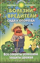 Болезни и вредители сада и огорода : все секреты успешной защиты урожая