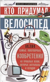 Кто придумал велосипед. Или самые популярные изобретения из прошлых веков, которые актуальны и сегодня