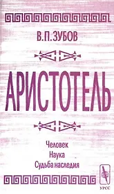 Аристотель. Человек. Наука. Судьба наследия