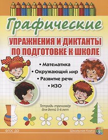 Графические упражнения и диктанты по подготовке к школе. Математика. Окружающий мир. Развитие речи. ИЗО. Тетрадь-тренажер для детей 5-6 лет