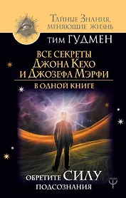 Все секреты Джона Кехо и Джозефа Мэрфи в одной книге. Обретите силу подсознания