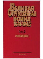 Великая Отечественная война 1941 - 1945. Военно-исторические очерки.  В четырех книгах. Книга третья. Освобождение.