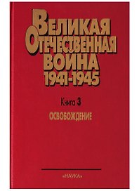 Великая Отечественная война 1941 - 1945. Военно-исторические очерки.  В четырех книгах. Книга третья. Освобождение.