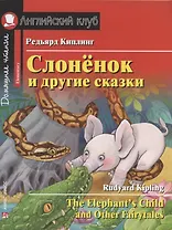 Слонёнок и другие сказки/The Elephant`s Child and Other Fairytales. Домашнее чтение с заданиями по ФГОС. Английский клуб