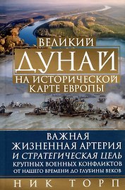 Великий Дунай на исторической карте Европы. Важная жизненная артерия и стратегическая цель крупных военных конфликтов от нашего времени до глубины веков