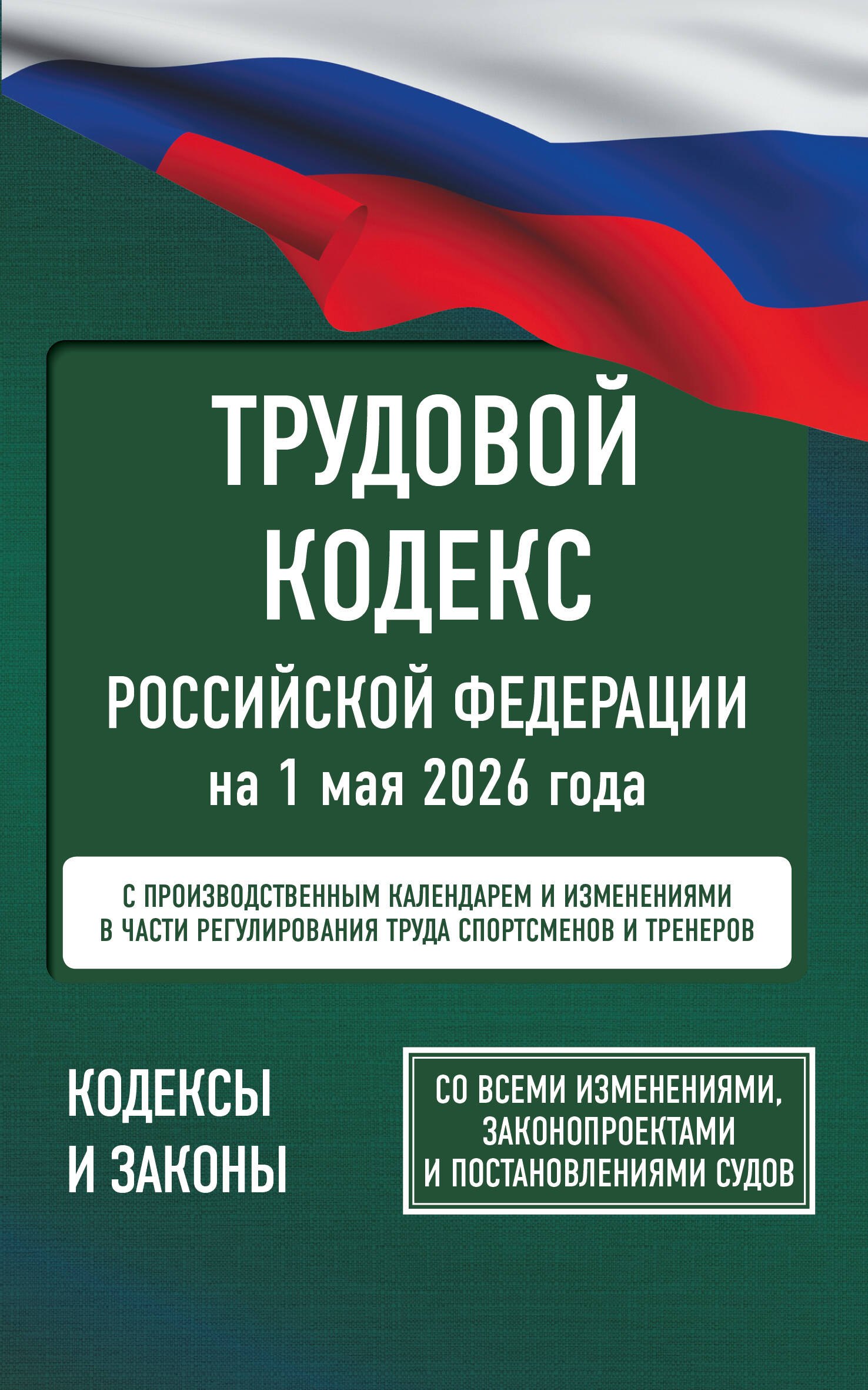 

Трудовой кодекс Российской Федерации на 1 мая 2026 года. Со всеми изменениями, законопроектами и постановлениями судов