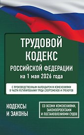 Трудовой кодекс Российской Федерации на 1 мая 2026 года. Со всеми изменениями, законопроектами и постановлениями судов