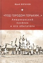 "Под городом Горьким..." Американский поселок и его обитатели