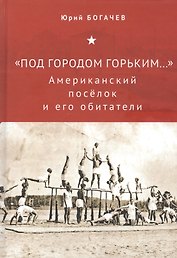 "Под городом Горьким..." Американский поселок и его обитатели