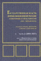 Государственная власть дореволюционной России в биографиях ее представителей ( XIX - начало XX в.). Указатель трудов, литературы о жизни и деятельности. Часть 2 (1855-1917). Книга 1. Императоры и члены императорской фамилии