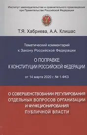 Тематический комментарий к Закону Российской Федерации о поправке Конституции Российской Федерации от 14 марта 2020 г. №1-ФКЗ "О совершенствовании регулирования отдельных вопросов организации и функционирования публичной власти"