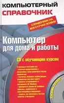 Компьютер для дома и работы : справочник на все случаи жизни / (+CD)