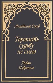 Торопить судьбу не смею.Рубаи.Избранное