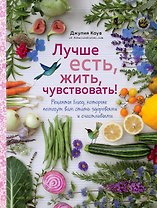 Лучше есть, жить, чувствовать! Рецепты блюд, которые помогут вам стать здоровыми и счастливыми