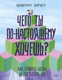 Чего ты по-настоящему хочешь? Как ставить цели и достигать их