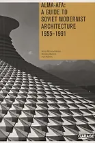 Alma-Ata: A Guide to Soviet Modernist Architecture. 1955-1991