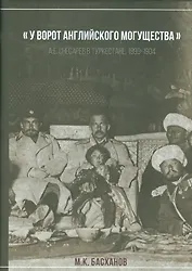 У ворот анлийского могущества: А.Е. Снесарев в Туркестана, 1899-1904. — Серия:  Русское военное в