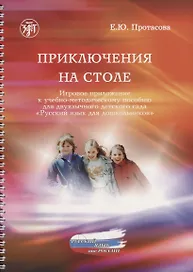 Приключения на столе. Игровое приложение к учебно-методическому пособию для двуязычного детского сада "Русский язык для дошкольников"