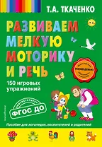 Развиваем мелкую моторику и речь. 150 игровых упражнений. ФГОС ДО