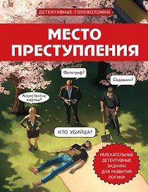 Место преступления. Увлекательные детективные задачки для развития логики