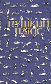 Пушкин плюс. Незаконченные произведения А.С. Пушкина в продолжениях творческих читателей XIX-XX вв. Составление, публикация, комментарии, послесловие, библиография